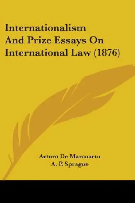 Internationalism And Prize Essays On International Law (1876) by Arturo De Marcoartu, A. P. Sprague, M. Paul Lacombe