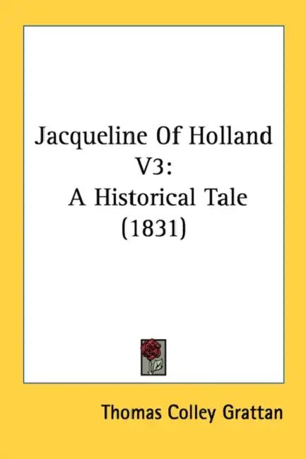 Jacqueline Of Holland V3: A Historical Tale (1831) by Thomas Colley Grattan