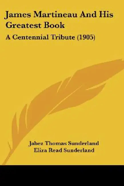 James Martineau And His Greatest Book: A Centennial Tribute (1905) by Jabez Thomas Sunderland, Eliza Read Sunderland