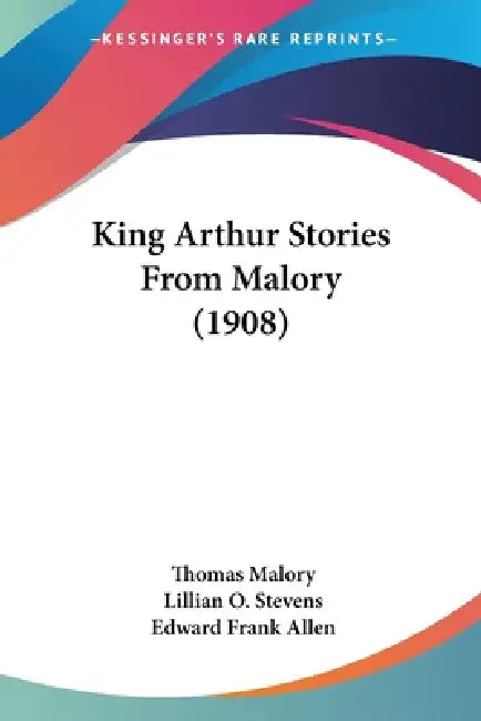 King Arthur Stories From Malory (1908) by Thomas Malory, Lillian O. Stevens, Edward Frank Allen