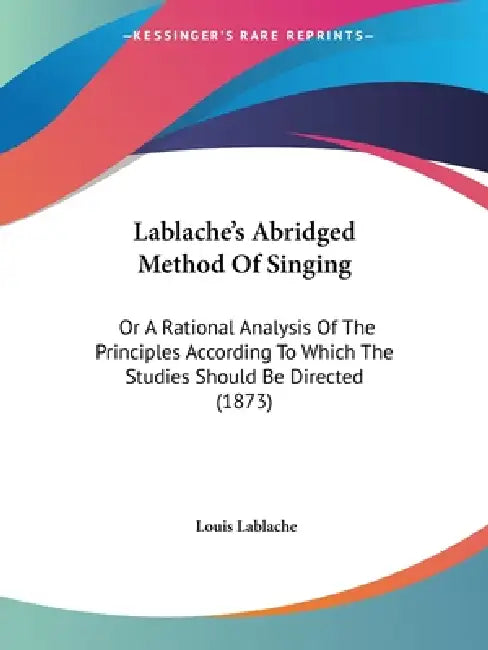 Lablache's Abridged Method Of Singing: Or A Rational Analysis Of The Principles According To Which The Studies Should Be Directed (1873) by Louis Lablache