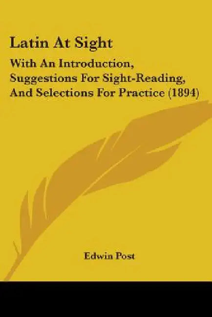 Latin At Sight: With An Introduction, Suggestions For Sight-Reading, And Selections For Practice (1894) by Edwin Post