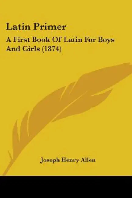 Latin Primer: A First Book Of Latin For Boys And Girls (1874) by Joseph Henry Allen