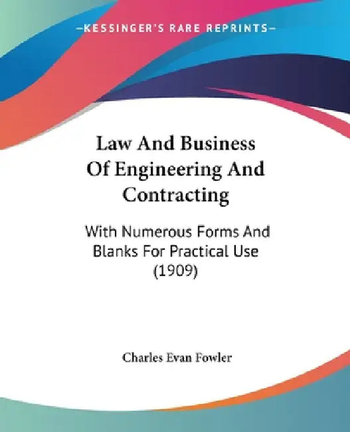 Law And Business Of Engineering And Contracting: With Numerous Forms And Blanks For Practical Use (1909) by Charles Evan Fowler