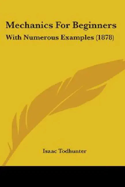 Mechanics For Beginners: With Numerous Examples (1878) by Isaac Todhunter