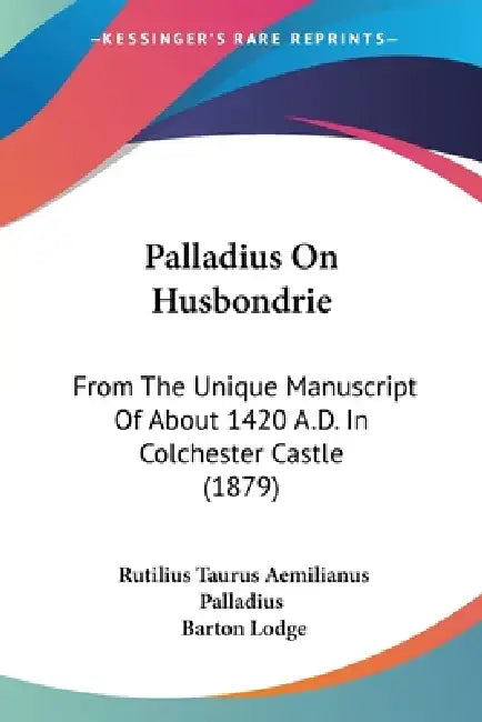 Palladius On Husbondrie: From The Unique Manuscript Of About 1420 A.D. In Colchester Castle (1879) by Rutilius Taurus Aemilianus Palladius, Barton Lodge