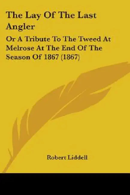 The Lay Of The Last Angler: Or A Tribute To The Tweed At Melrose At The End Of The Season Of 1867 (1867) by Robert Liddell