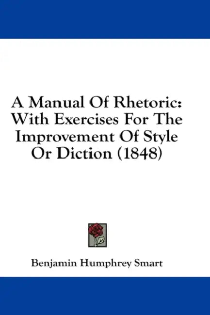 A Manual Of Rhetoric: With Exercises For The Improvement Of Style Or Diction (1848) by Benjamin Humphrey Smart