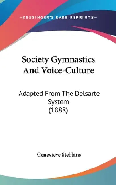 Society Gymnastics And Voice-Culture: Adapted From The Delsarte System (1888) by Genevieve Stebbins