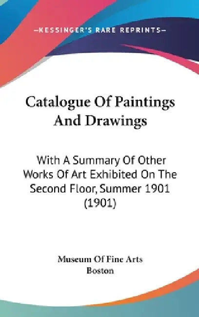Catalogue Of Paintings And Drawings: With A Summary Of Other Works Of Art Exhibited On The Second Floor, Summer 1901 (1901) by Museum of Fine Arts Boston