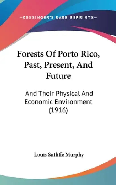 Forests Of Porto Rico, Past, Present, And Future: And Their Physical And Economic Environment (1916) by Louis Sutliffe Murphy