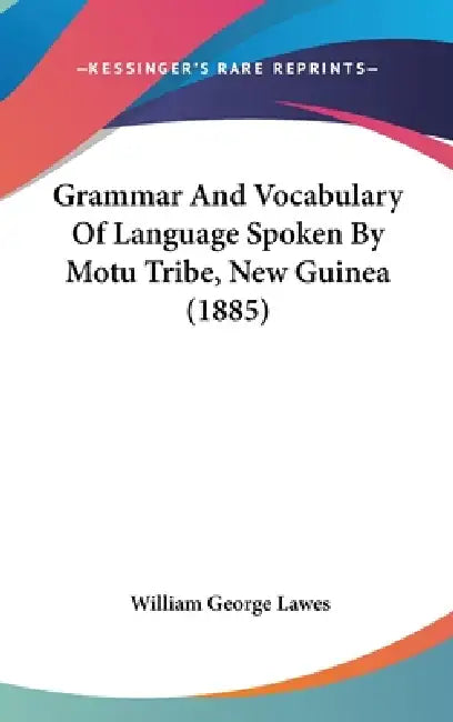 Grammar And Vocabulary Of Language Spoken By Motu Tribe, New Guinea (1885) by William George Lawes