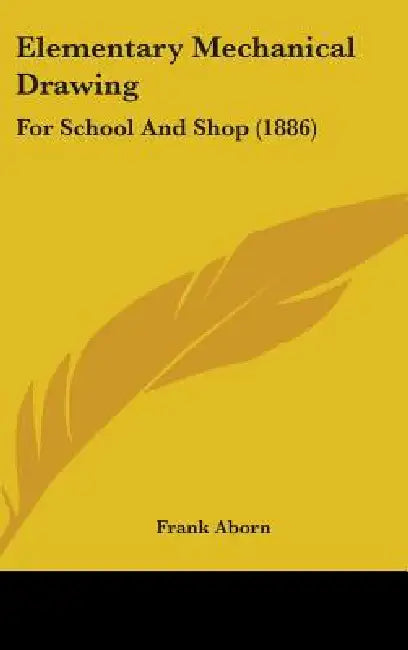 Elementary Mechanical Drawing: For School And Shop (1886) by Frank Aborn