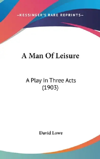 A Man Of Leisure: A Play In Three Acts (1903) by David Lowe