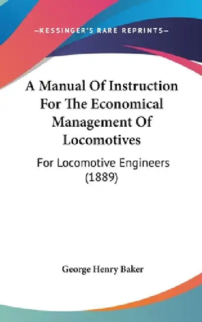 A Manual Of Instruction For The Economical Management Of Locomotives: For Locomotive Engineers (1889) by George Henry Baker