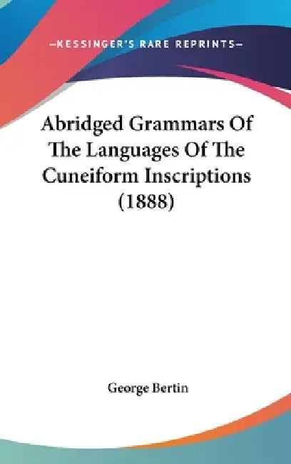 Abridged Grammars Of The Languages Of The Cuneiform Inscriptions (1888) by George Bertin