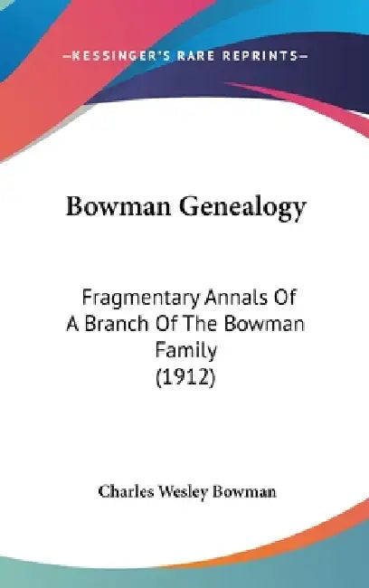 Bowman Genealogy: Fragmentary Annals Of A Branch Of The Bowman Family (1912) by Charles Wesley Bowman