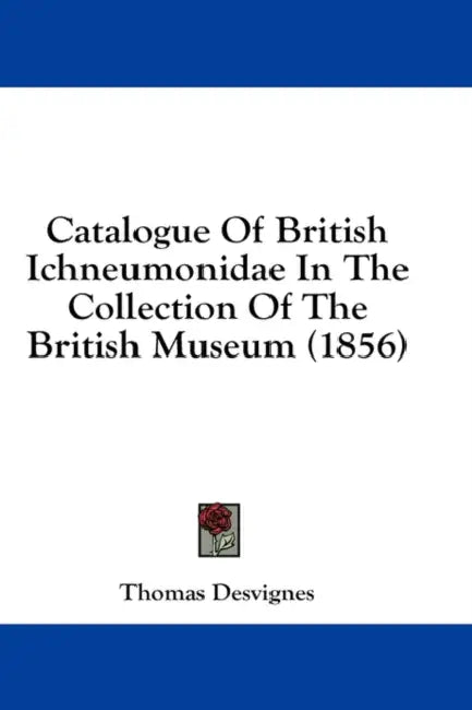 Catalogue Of British Ichneumonidae In The Collection Of The British Museum (1856) by Thomas Desvignes