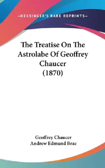 The Treatise On The Astrolabe Of Geoffrey Chaucer (1870) by Geoffrey Chaucer, Andrew Edmund Brae