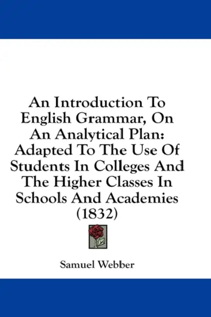 An Introduction To English Grammar, On An Analytical Plan: Adapted To The Use Of Students In Colleges And The Higher Classes In Schools And Academies by Samuel Webber
