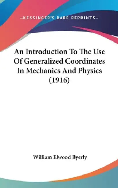 An Introduction To The Use Of Generalized Coordinates In Mechanics And Physics (1916) by William Elwood Byerly