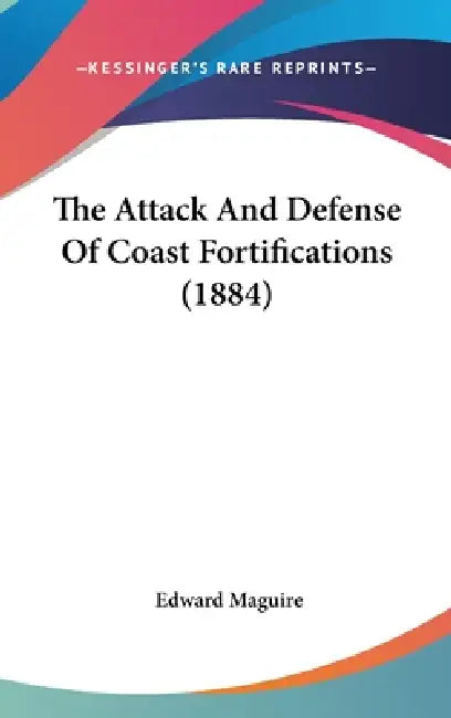 The Attack And Defense Of Coast Fortifications (1884) by Edward Maguire