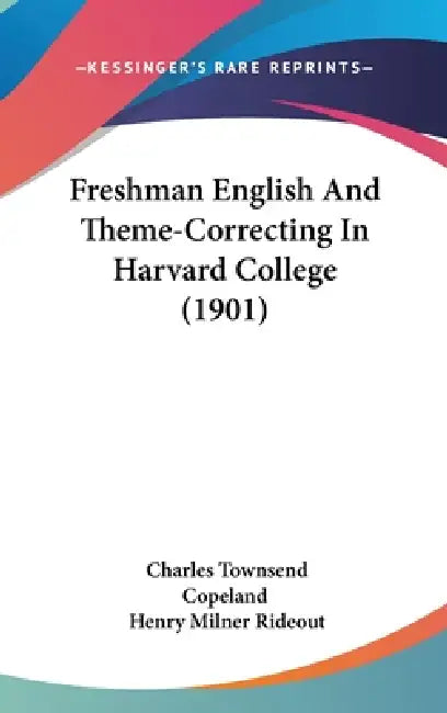 Freshman English And Theme-Correcting In Harvard College (1901) by Charles Townsend Copeland, Henry Milner Rideout