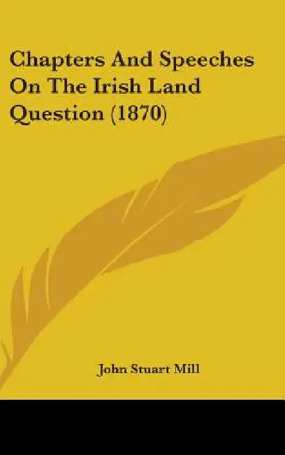 Chapters And Speeches On The Irish Land Question (1870) by John Stuart Mill