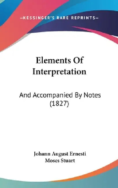 Elements Of Interpretation: And Accompanied By Notes (1827) by Johann August Ernesti, Moses Stuart