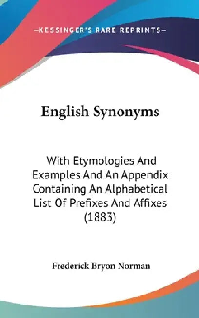 English Synonyms: With Etymologies And Examples And An Appendix Containing An Alphabetical List Of Prefixes And Affixes (1883) by Frederick Bryon Norman