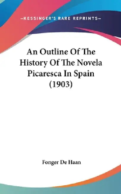 An Outline Of The History Of The Novela Picaresca In Spain (1903) by Fonger De Haan