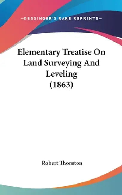 Elementary Treatise On Land Surveying And Leveling (1863) by Robert Thornton