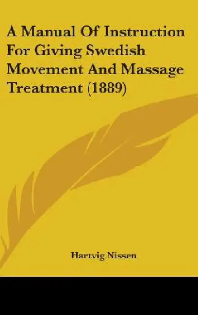 A Manual Of Instruction For Giving Swedish Movement And Massage Treatment (1889) by Hartvig Nissen