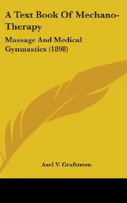 A Text Book Of Mechano-Therapy: Massage And Medical Gymnastics (1898) by Axel V. Grafstrom