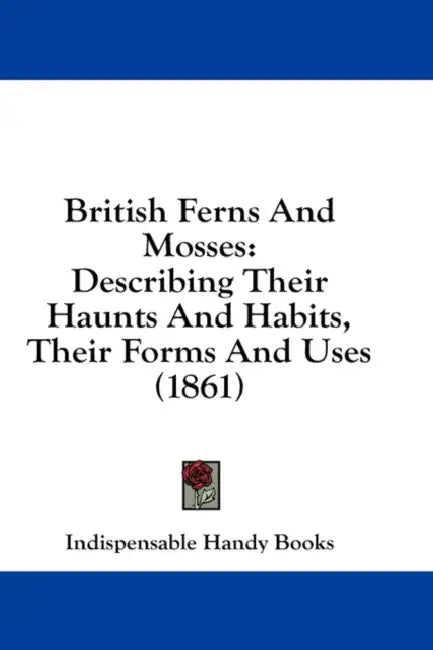 British Ferns And Mosses: Describing Their Haunts And Habits, Their Forms And Uses (1861) by Indispensable Handy Books