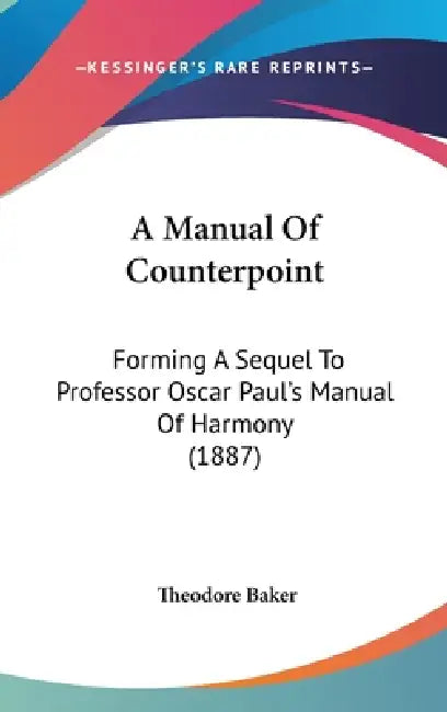 A Manual Of Counterpoint: Forming A Sequel To Professor Oscar Paul's Manual Of Harmony (1887) by Theodore Baker