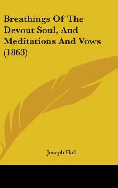 Breathings Of The Devout Soul, And Meditations And Vows (1863) by Joseph Hall