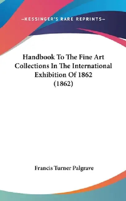 Handbook To The Fine Art Collections In The International Exhibition Of 1862 (1862) by Francis Turner Palgrave