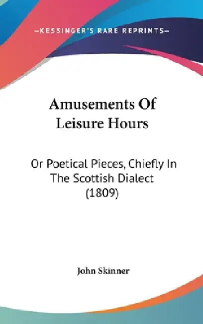 Amusements Of Leisure Hours: Or Poetical Pieces, Chiefly In The Scottish Dialect (1809) by John Skinner