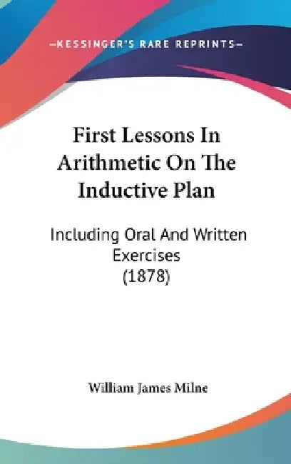 First Lessons In Arithmetic On The Inductive Plan: Including Oral And Written Exercises (1878) by William James Milne