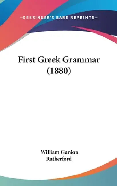 First Greek Grammar (1880) by William Gunion Rutherford