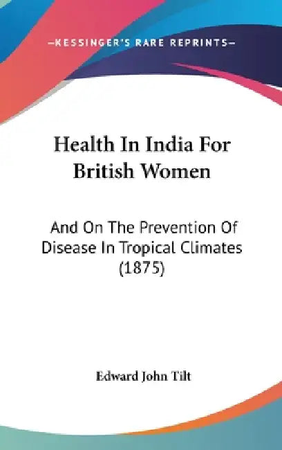 Health In India For British Women: And On The Prevention Of Disease In Tropical Climates (1875) by Edward John Tilt
