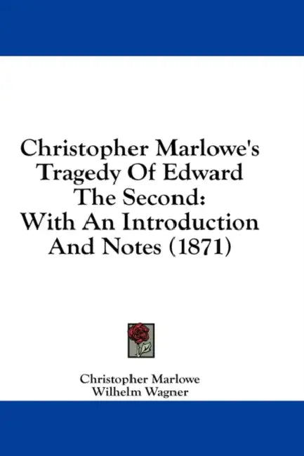 Christopher Marlowe's Tragedy Of Edward The Second: With An Introduction And Notes (1871) by Christopher Marlowe, Wilhelm Wagner