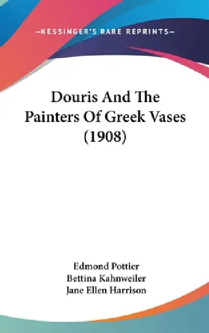 Douris And The Painters Of Greek Vases (1908) by Edmond Pottier, Bettina Kahnweiler, Jane Ellen Harrison