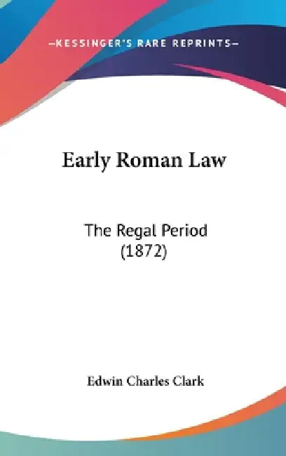 Early Roman Law: The Regal Period (1872) by Edwin Charles Clark