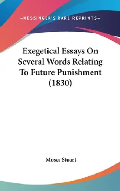 Exegetical Essays On Several Words Relating To Future Punishment (1830) by Moses Stuart