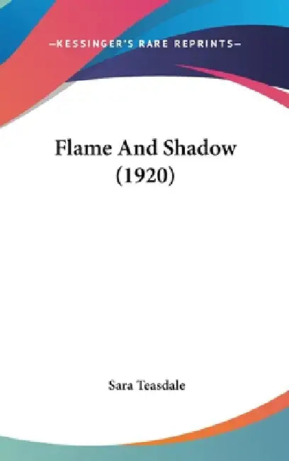 Flame And Shadow (1920) by Sara Teasdale