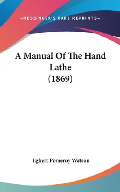 A Manual Of The Hand Lathe (1869) by Egbert Pomeroy Watson