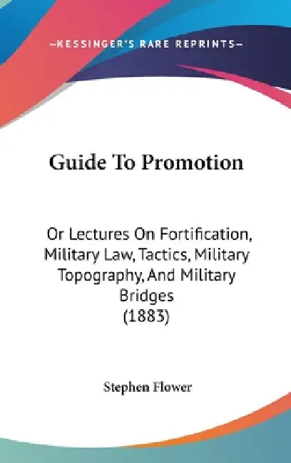 Guide To Promotion: Or Lectures On Fortification, Military Law, Tactics, Military Topography, And Military Bridges (1883) by Stephen Flower