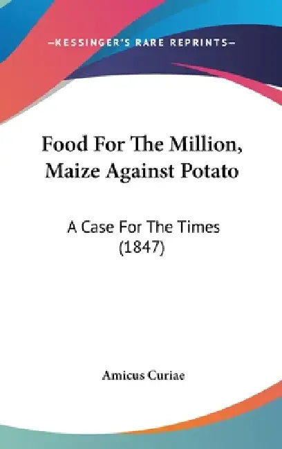 Food For The Million, Maize Against Potato: A Case For The Times (1847) by Amicus Curiae